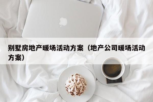 別墅房地產(chǎn)暖場(chǎng)活動(dòng)方案（地產(chǎn)公司暖場(chǎng)活動(dòng)方案）