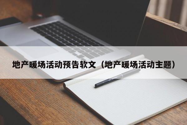 地產(chǎn)暖場活動預(yù)告軟文（地產(chǎn)暖場活動主題）