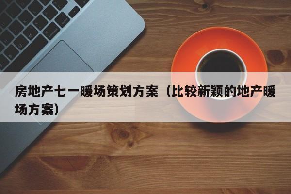 房地產(chǎn)七一暖場策劃方案（比較新穎的地產(chǎn)暖場方案）