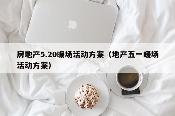 房地產(chǎn)5.20暖場活動方案（地產(chǎn)五一暖場活動方案）