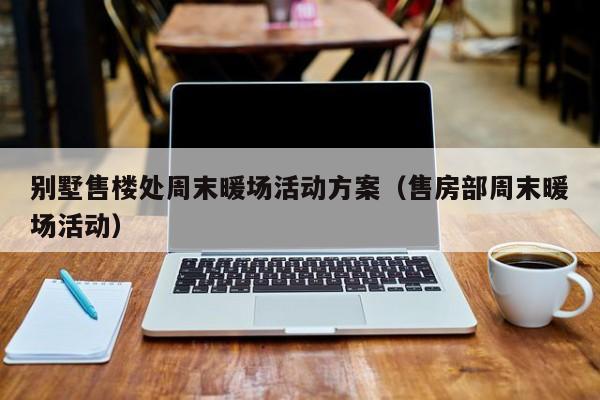 別墅售樓處周末暖場活動(dòng)方案（售房部周末暖場活動(dòng)）