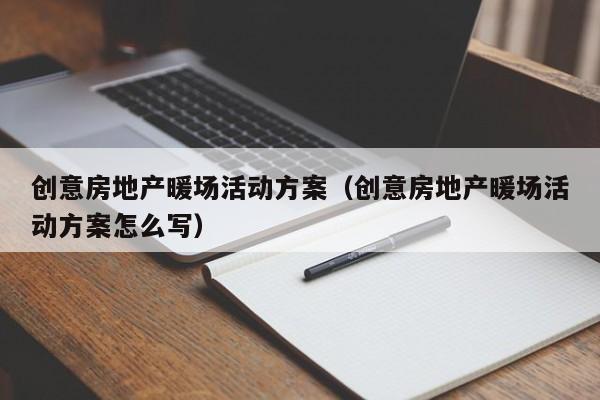 創(chuàng)意房地產(chǎn)暖場活動(dòng)方案（創(chuàng)意房地產(chǎn)暖場活動(dòng)方案怎么寫）