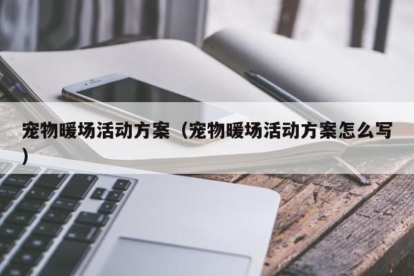 寵物暖場活動方案（寵物暖場活動方案怎么寫）