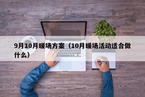 9月10月暖場方案（10月暖場活動適合做什么）