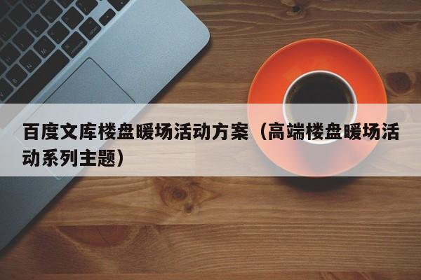 百度文庫樓盤暖場活動方案（高端樓盤暖場活動系列主題）