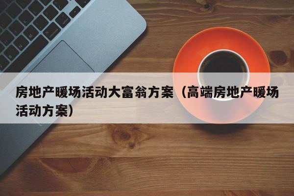 房地產(chǎn)暖場活動大富翁方案（高端房地產(chǎn)暖場活動方案）