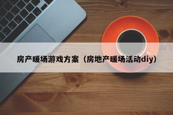 房產(chǎn)暖場(chǎng)游戲方案（房地產(chǎn)暖場(chǎng)活動(dòng)diy）