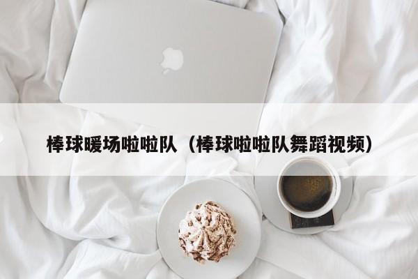 棒球暖場(chǎng)啦啦隊(duì)（棒球啦啦隊(duì)舞蹈視頻）