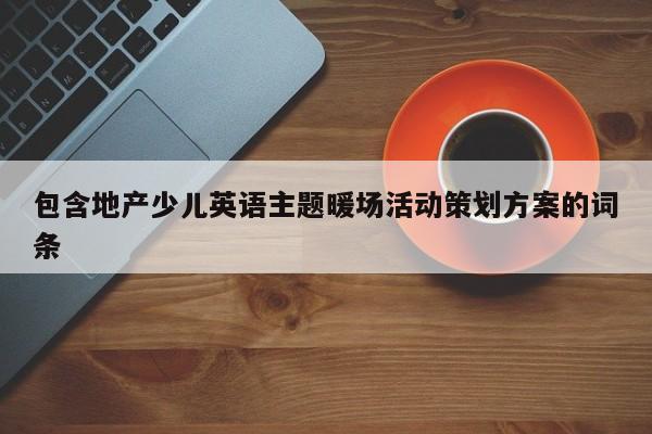 包含地產(chǎn)少兒英語主題暖場活動(dòng)策劃方案的詞條