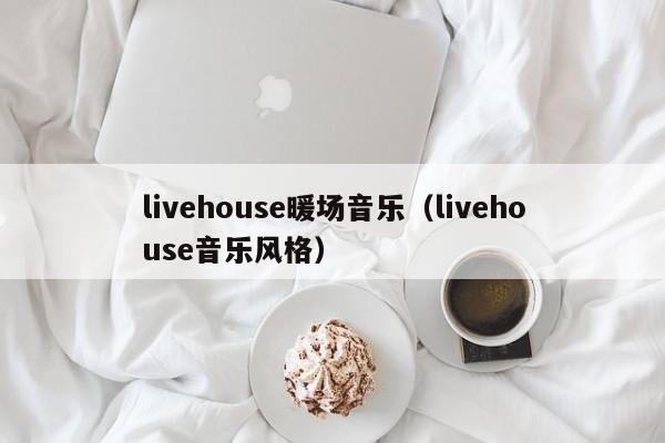 livehouse暖場(chǎng)音樂(lè)（livehouse音樂(lè)風(fēng)格）