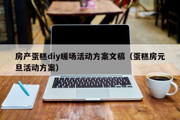 房產(chǎn)蛋糕diy暖場活動方案文稿（蛋糕房元旦活動方案）