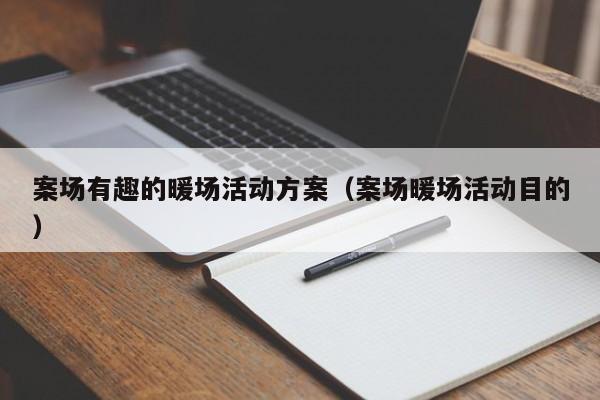 案場有趣的暖場活動方案（案場暖場活動目的）