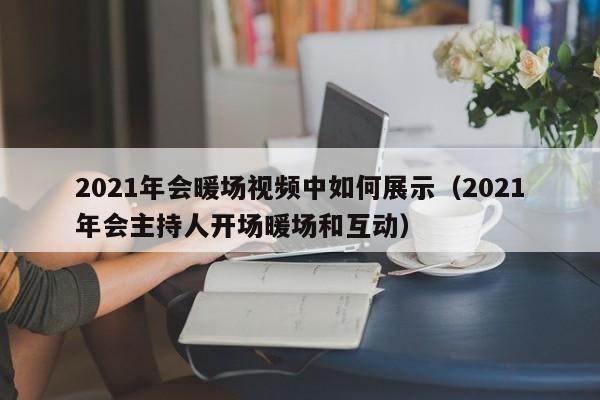 2021年會暖場視頻中如何展示（2021年會主持人開場暖場和互動）