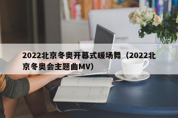 2022北京冬奧開幕式暖場舞（2022北京冬奧會主題曲MV）