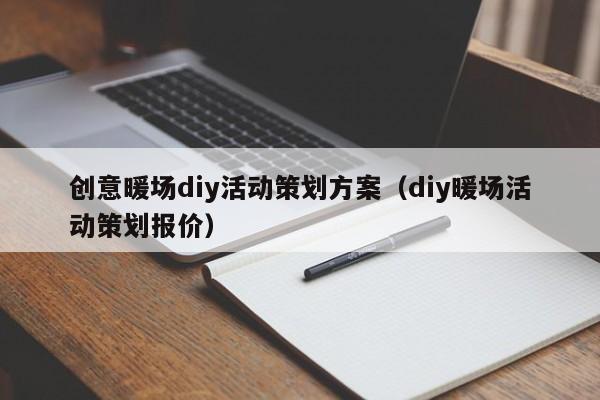 創(chuàng)意暖場diy活動策劃方案（diy暖場活動策劃報價）