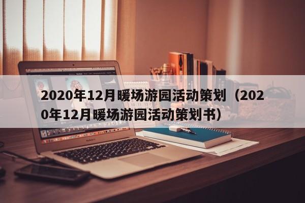 2020年12月暖場游園活動策劃（2020年12月暖場游園活動策劃書）