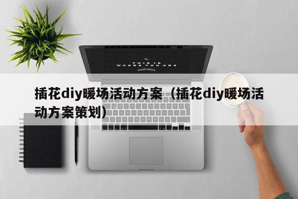 插花diy暖場(chǎng)活動(dòng)方案（插花diy暖場(chǎng)活動(dòng)方案策劃）