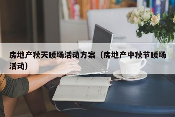 房地產(chǎn)秋天暖場活動方案（房地產(chǎn)中秋節(jié)暖場活動）