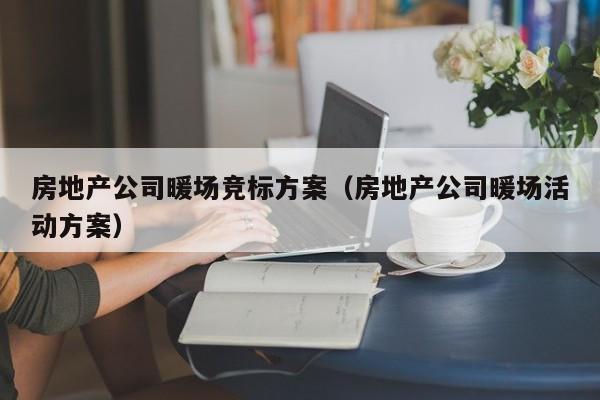 房地產(chǎn)公司暖場競標(biāo)方案（房地產(chǎn)公司暖場活動方案）