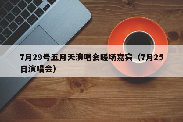 7月29號五月天演唱會暖場嘉賓（7月25日演唱會）