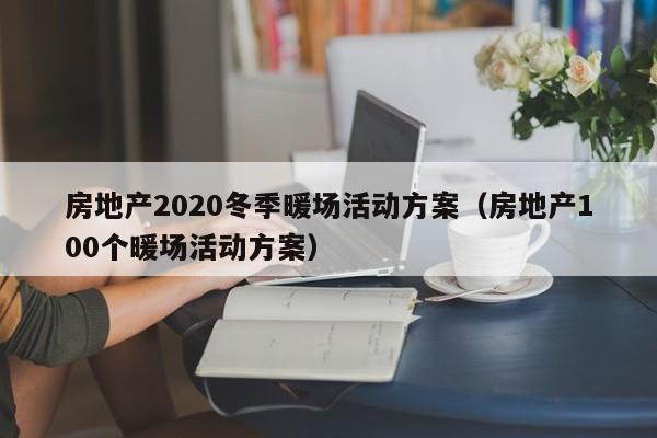 房地產(chǎn)2020冬季暖場活動(dòng)方案（房地產(chǎn)100個(gè)暖場活動(dòng)方案）