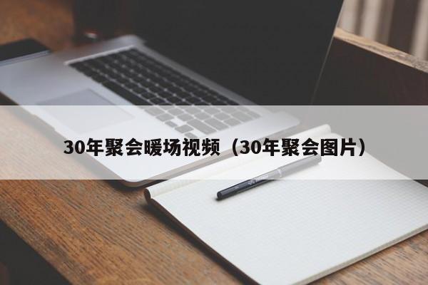 30年聚會暖場視頻（30年聚會圖片）