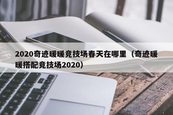 2020奇跡暖暖競技場春天在哪里（奇跡暖暖搭配競技場2020）