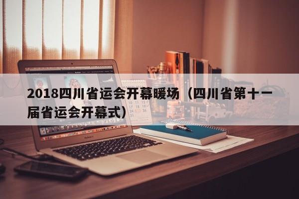 2018四川省運會開幕暖場（四川省第十一屆省運會開幕式）