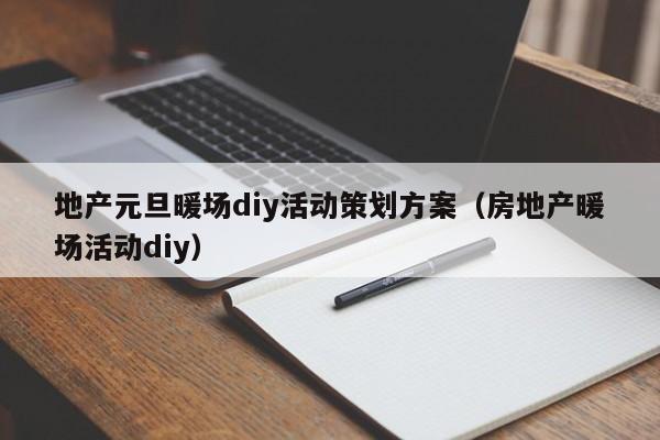 地產(chǎn)元旦暖場(chǎng)diy活動(dòng)策劃方案（房地產(chǎn)暖場(chǎng)活動(dòng)diy）