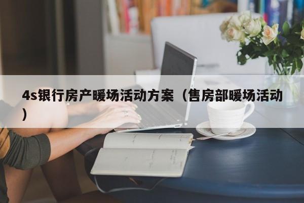 4s銀行房產(chǎn)暖場活動方案（售房部暖場活動）