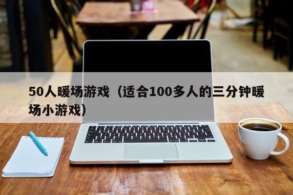 50人暖場(chǎng)游戲（適合100多人的三分鐘暖場(chǎng)小游戲）