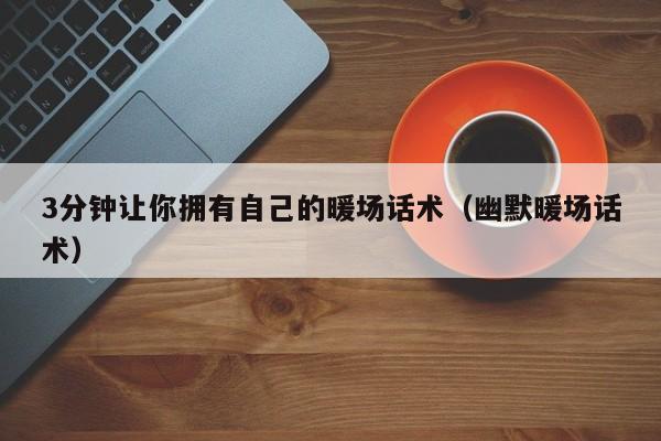 3分鐘讓你擁有自己的暖場(chǎng)話術(shù)（幽默暖場(chǎng)話術(shù)）