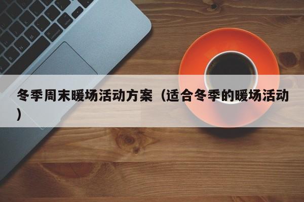 冬季周末暖場活動方案（適合冬季的暖場活動）