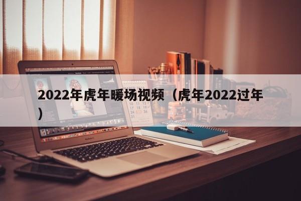 2022年虎年暖場視頻（虎年2022過年）