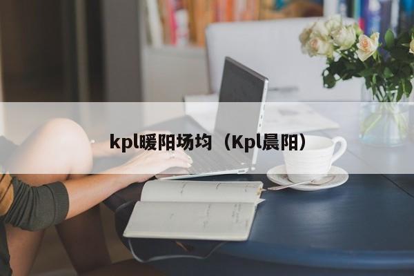 kpl暖陽場(chǎng)均（Kpl晨陽）