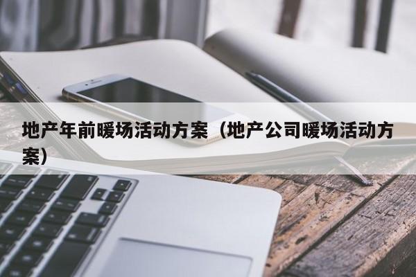 地產(chǎn)年前暖場活動方案（地產(chǎn)公司暖場活動方案）