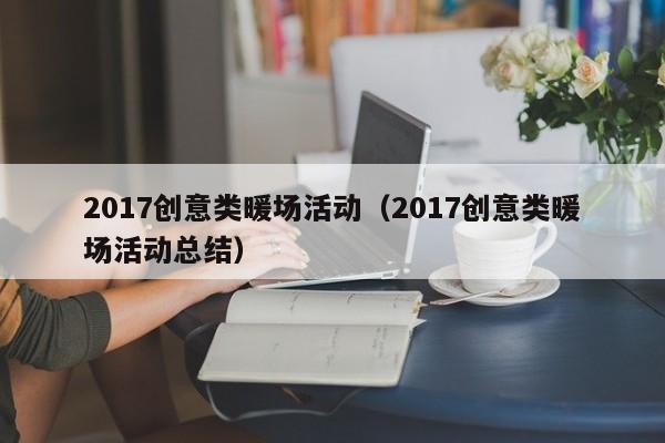 2017創(chuàng)意類暖場活動（2017創(chuàng)意類暖場活動總結(jié)）