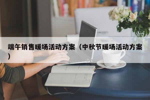 端午銷售暖場(chǎng)活動(dòng)方案（中秋節(jié)暖場(chǎng)活動(dòng)方案）