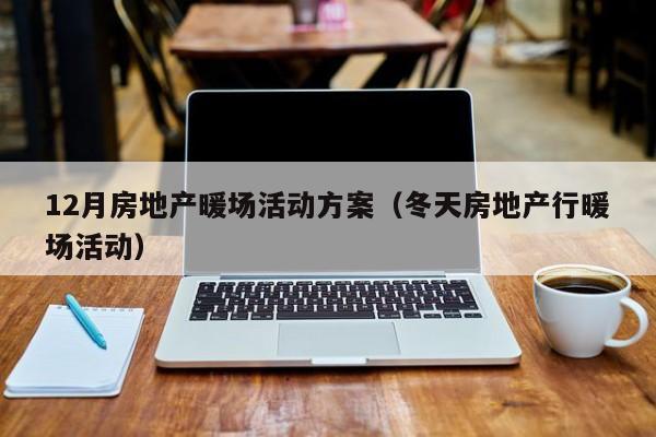 12月房地產暖場活動方案（冬天房地產行暖場活動）