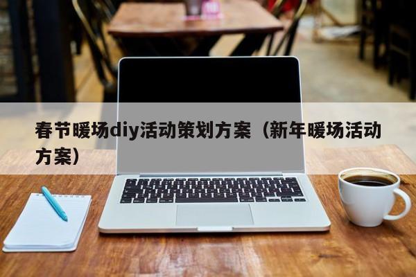 春節(jié)暖場diy活動策劃方案（新年暖場活動方案）