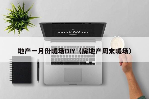 地產(chǎn)一月份暖場DIY（房地產(chǎn)周末暖場）