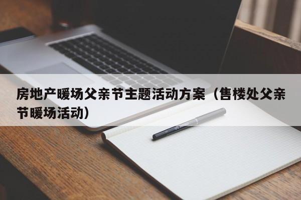 房地產(chǎn)暖場父親節(jié)主題活動方案（售樓處父親節(jié)暖場活動）