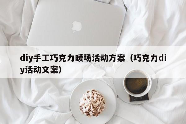 diy手工巧克力暖場活動方案（巧克力diy活動文案）