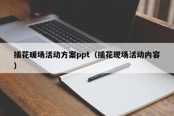 插花暖場活動方案ppt（插花現(xiàn)場活動內容）