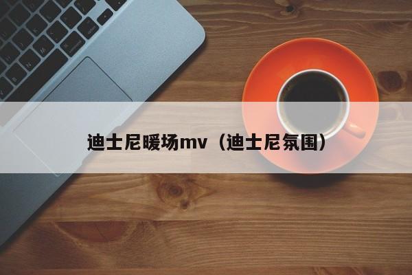 迪士尼暖場(chǎng)mv（迪士尼氛圍）