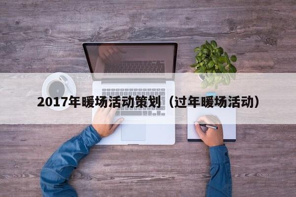 2017年暖場(chǎng)活動(dòng)策劃（過年暖場(chǎng)活動(dòng)）