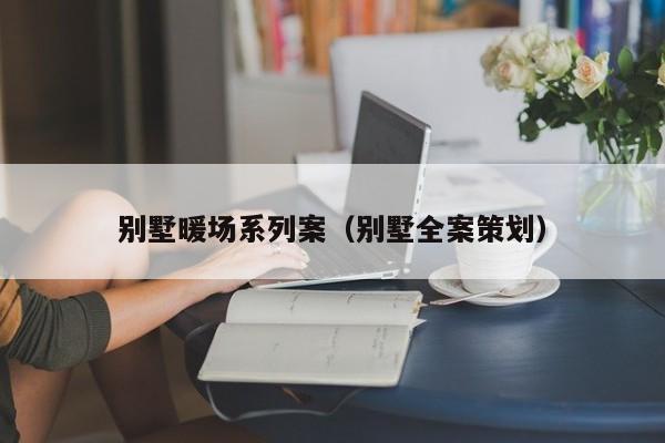 別墅暖場(chǎng)系列案（別墅全案策劃）