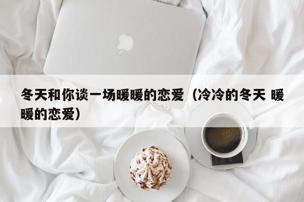 冬天和你談一場暖暖的戀愛（冷冷的冬天 暖暖的戀愛）