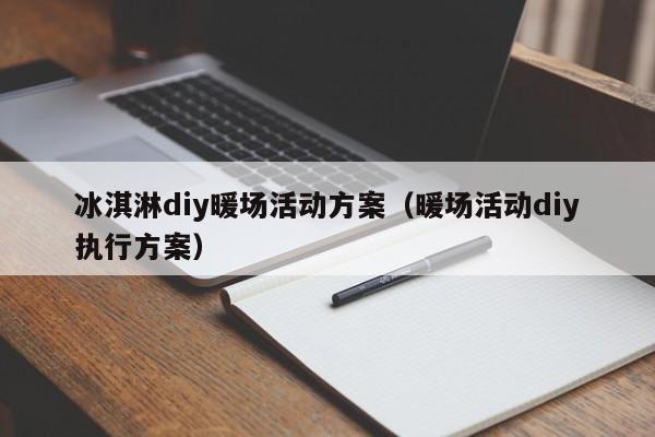 冰淇淋diy暖場(chǎng)活動(dòng)方案（暖場(chǎng)活動(dòng)diy執(zhí)行方案）