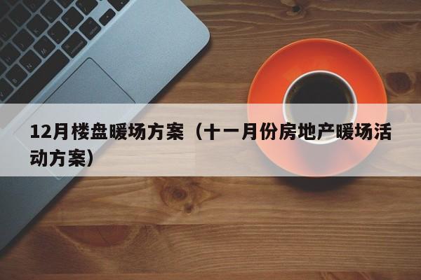 12月樓盤暖場方案（十一月份房地產(chǎn)暖場活動方案）